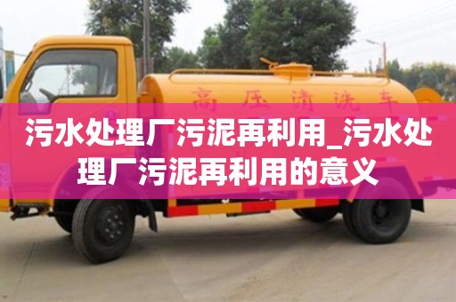 北京污水处理厂污泥再利用_污水处理厂污泥再利用的意义