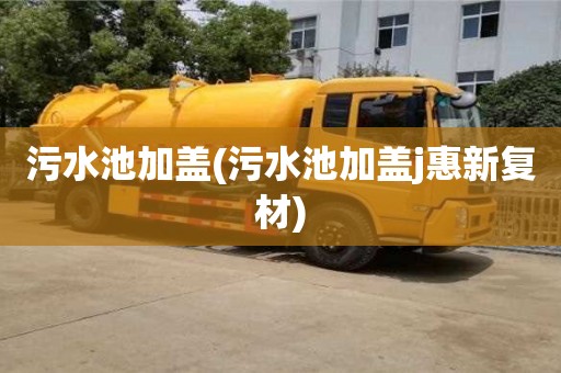 北京污水池加盖(污水池加盖j惠新复材)