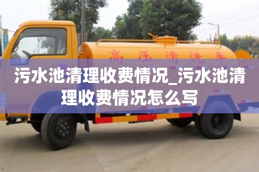 深圳污水池清理收费情况_污水池清理收费情况怎么写