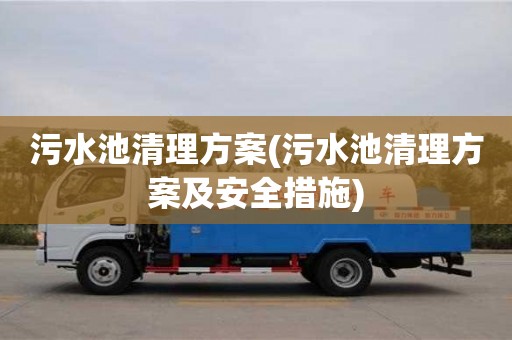 长沙污水池清理方案(污水池清理方案及安全措施)