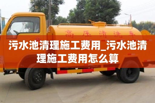 北京污水池清理施工费用_污水池清理施工费用怎么算