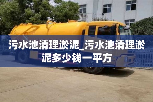 北京污水池清理淤泥_污水池清理淤泥多少钱一平方