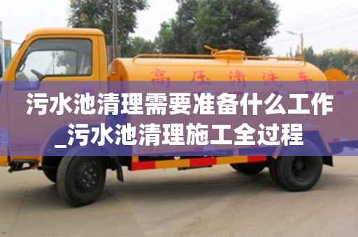 北京污水池清理需要准备什么工作_污水池清理施工全过程