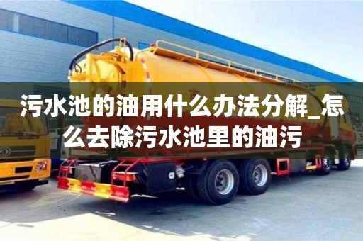 上海污水池的油用什么办法分解_怎么去除污水池里的油污