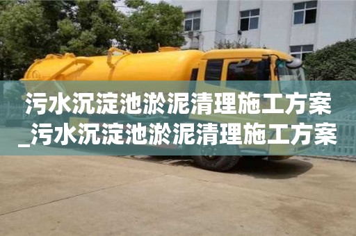 唐山污水沉淀池淤泥清理施工方案_污水沉淀池淤泥清理施工方案及流程