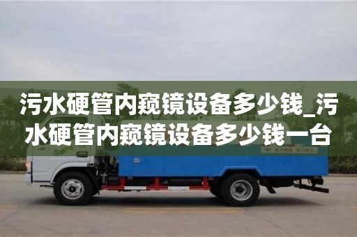 北京污水硬管内窥镜设备多少钱_污水硬管内窥镜设备多少钱一台