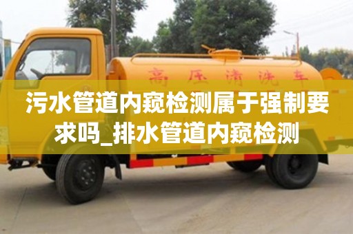 北京污水管道内窥检测属于强制要求吗_排水管道内窥检测