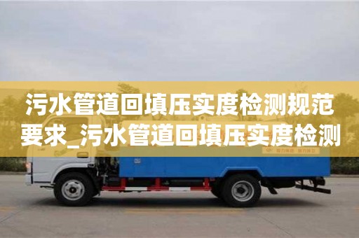 污水管道回填压实度检测规范要求_污水管道回填压实度检测规范要求有哪些