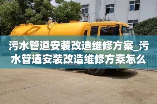 污水管道安装改造维修方案_污水管道安装改造维修方案怎么写