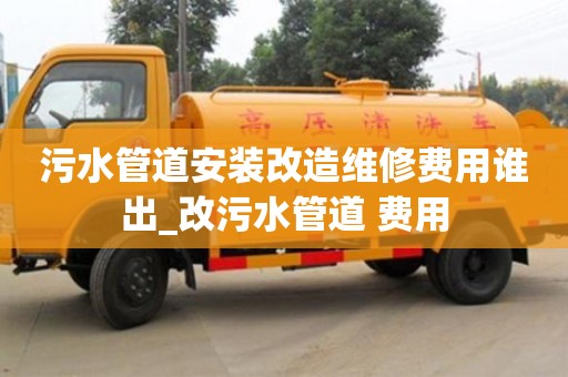污水管道安装改造维修费用谁出_改污水管道 费用