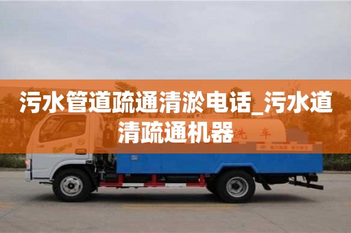 北京污水管道疏通清淤电话_污水道清疏通机器