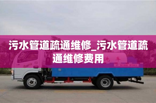 北京污水管道疏通维修_污水管道疏通维修费用