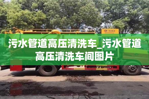 北京污水管道高压清洗车_污水管道高压清洗车间图片