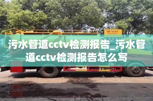 污水管道cctv检测报告_污水管道cctv检测报告怎么写