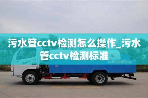 北京污水管cctv检测怎么操作_污水管cctv检测标准