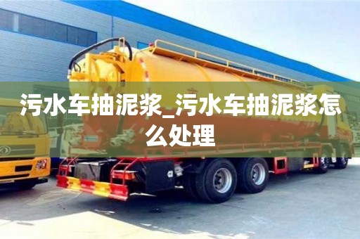 西安污水车抽泥浆_污水车抽泥浆怎么处理