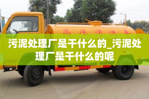 污泥处理厂是干什么的_污泥处理厂是干什么的呢
