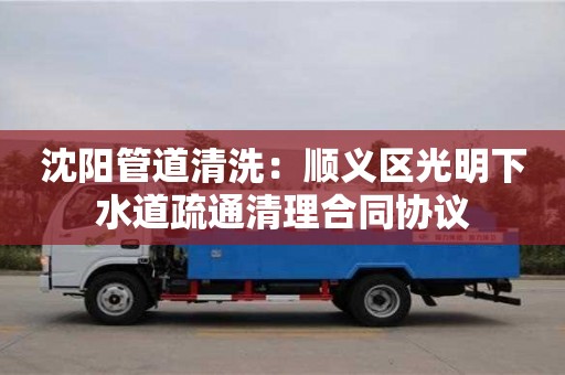 昆明沈阳管道清洗：顺义区光明下水道疏通清理合同协议