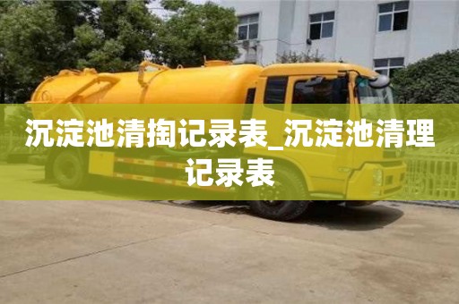 宁波沉淀池清掏记录表_沉淀池清理记录表