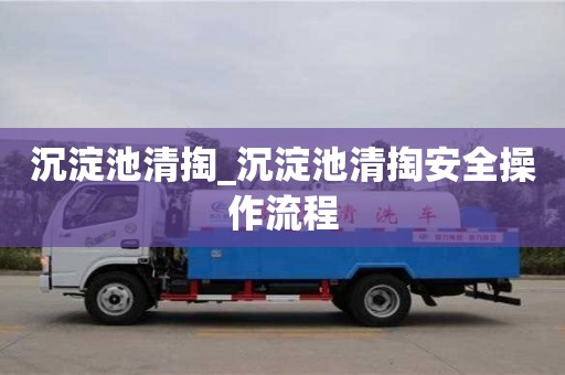 沉淀池清掏_沉淀池清掏安全操作流程