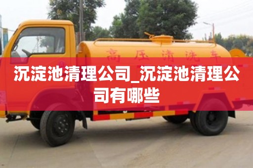 北京沉淀池清理公司_沉淀池清理公司有哪些
