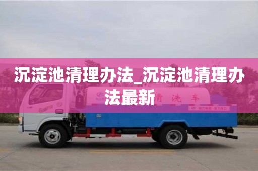 北京沉淀池清理办法_沉淀池清理办法最新