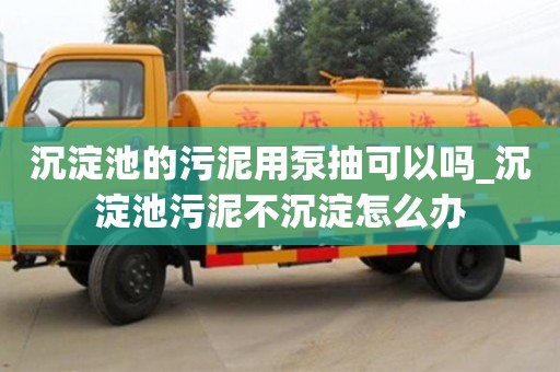 北京沉淀池的污泥用泵抽可以吗_沉淀池污泥不沉淀怎么办