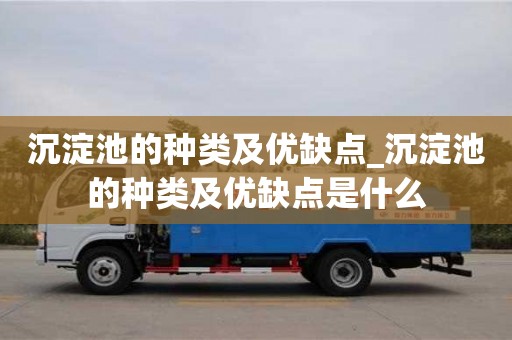 福州沉淀池的种类及优缺点_沉淀池的种类及优缺点是什么