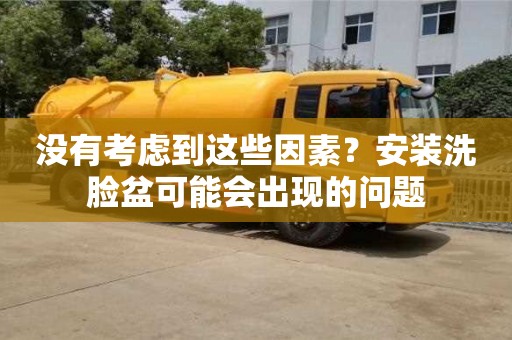 西安没有考虑到这些因素？安装洗脸盆可能会出现的问题
