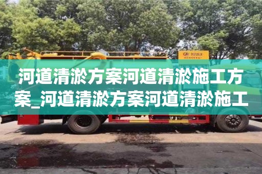 河道清淤方案河道清淤施工方案_河道清淤方案河道清淤施工方案协义