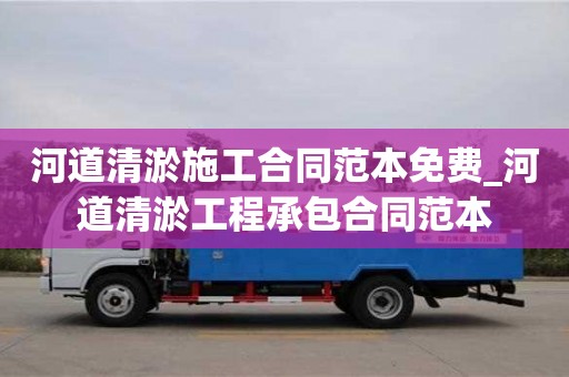 上海河道清淤施工合同范本免费_河道清淤工程承包合同范本