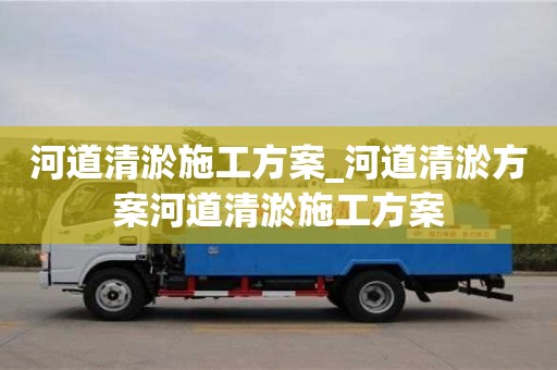 北京河道清淤施工方案_河道清淤方案河道清淤施工方案