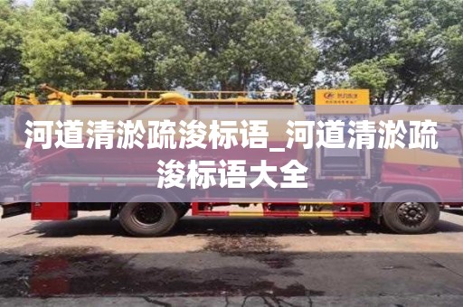 北京河道清淤疏浚标语_河道清淤疏浚标语大全