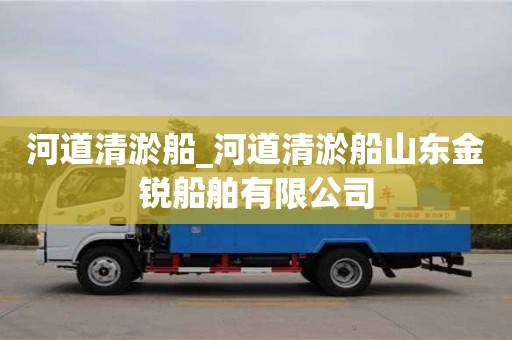北京河道清淤船_河道清淤船山东金锐船舶有限公司