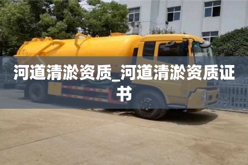 西安河道清淤资质_河道清淤资质证书