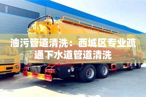 西安油污管道清洗：西城区专业疏通下水道管道清洗