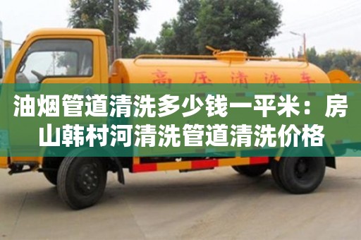 北京油烟管道清洗多少钱一平米：房山韩村河清洗管道清洗价格