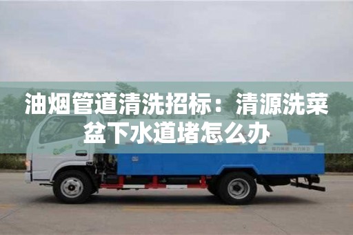 唐山油烟管道清洗招标：清源洗菜盆下水道堵怎么办