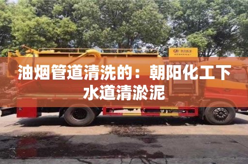 油烟管道清洗的：朝阳化工下水道清淤泥