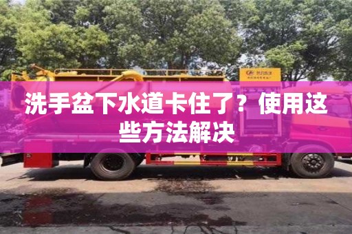 洗手盆下水道卡住了?使用这些方法解决 洗手盆下水道卡住了?使用这些方法解决