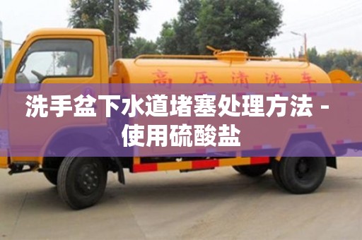 洗手盆下水道堵塞处理方法 - 使用硫酸盐 洗手盆下水道堵塞处理方法 - 使用硫酸盐
