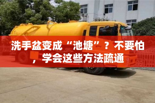 郑州洗手盆变成“池塘”？不要怕，学会这些方法疏通
