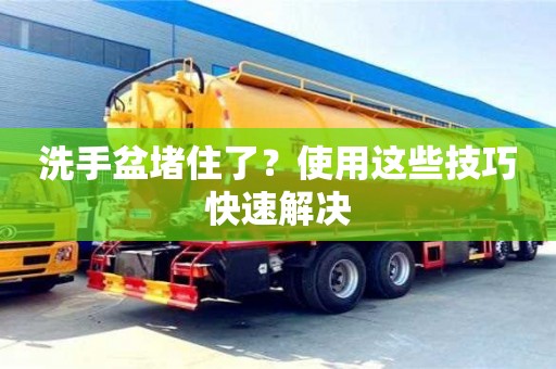北京洗手盆堵住了？使用这些技巧快速解决