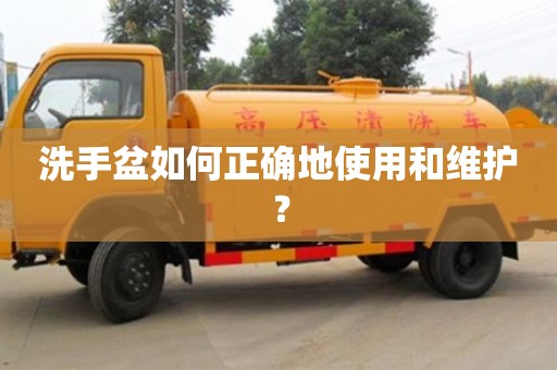 洗手盆如何正确地使用和维护? 洗手盆如何正确地使用和维护?
