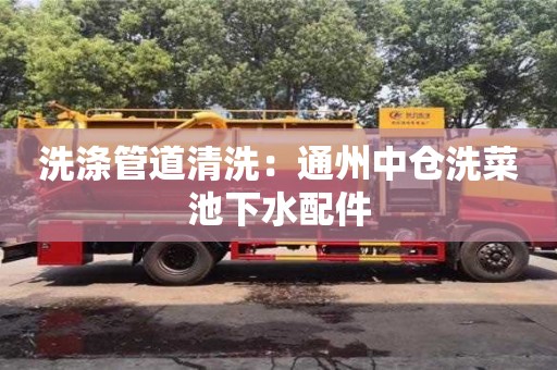 洗涤管道清洗：通州中仓洗菜池下水配件