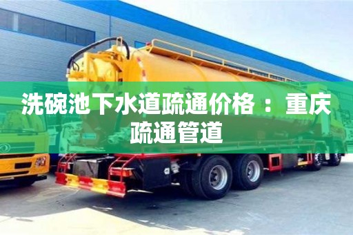 北京洗碗池下水道疏通价格 ：重庆疏通管道