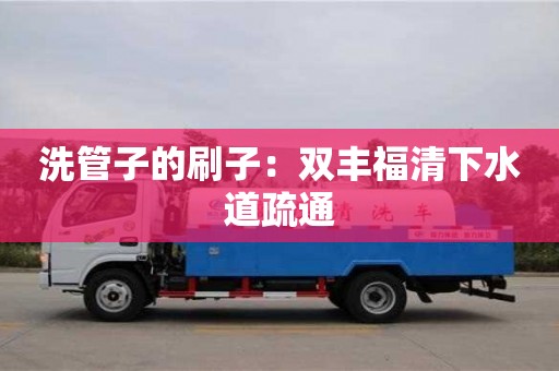 宁波洗管子的刷子：双丰福清下水道疏通