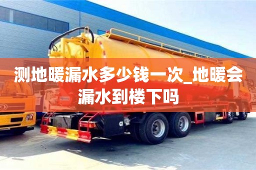 北京测地暖漏水多少钱一次_地暖会漏水到楼下吗