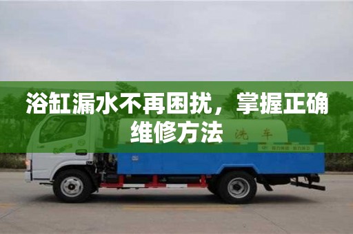 厦门浴缸漏水不再困扰，掌握正确维修方法