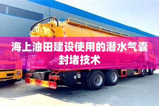 深圳海上油田建设使用的潜水气囊封堵技术